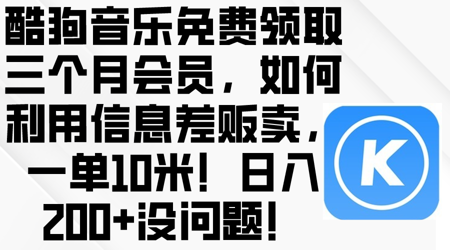 （10236期）酷狗音乐免费领取三个月会员，利用信息差贩卖，一单10米！日入200+没问题-轻创资源网