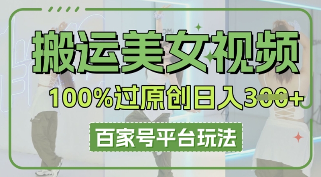 搬运美女视频100%过原创大揭秘，百家号平台玩法，轻松日入3张(可矩阵)-轻创资源网