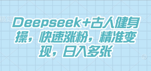 Deepseek+古人健身操，快速涨粉，精准变现，日入多张-轻创资源网