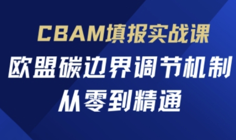 CBAM填报实战课，欧盟碳边界调节机制，从零到精通-轻创资源网