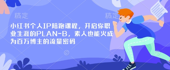 小红书个人IP陪跑课程，开启你职业生涯的PLAN-B，素人也能火成为百万博主的流量密码-轻创资源网