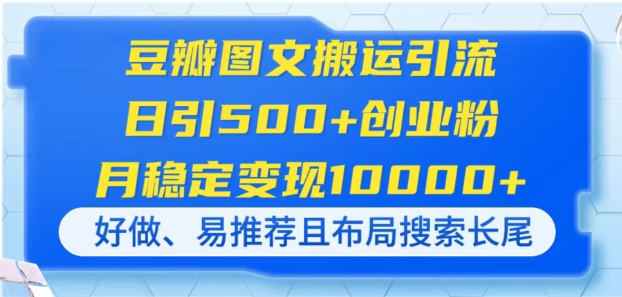 （14323期）豆瓣图文搬运引流，日引500+创业粉，月稳定变现10000+，好做、易推荐且...-轻创资源网
