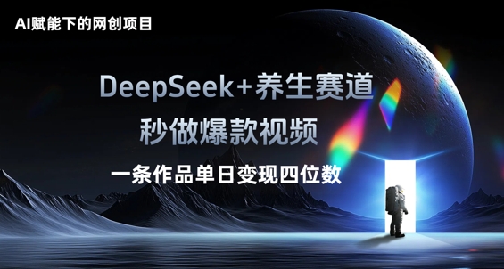 AI赋能下的网创项目，DeepSeek+养生赛道，秒做爆款视频一条作品单日变现三位数-轻创资源网