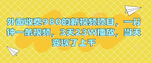 外面收费980的新视频项目，一分钟一条视频，3天23W播放，当天变现了上千-轻创资源网