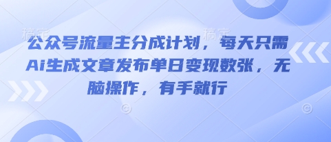 公众号流量主分成计划，每天只需Ai生成文章发布单日变现数张，无脑操作，有手就行-轻创资源网
