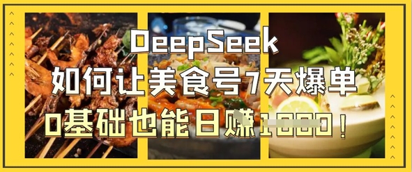 DeepSeek如何让美食号7天爆单，0基础也能日入1k-轻创资源网