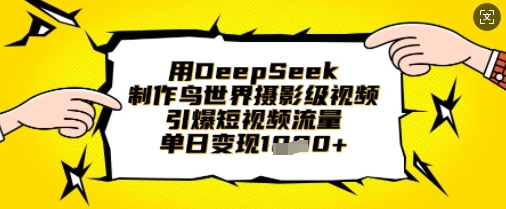 用DeepSeek制作鸟世界摄影级视频，引爆短视频流量，单日变现1k-轻创资源网