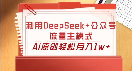 利用DeepSeek+公众号流量主模式，AI原创轻松月入1w+-轻创资源网