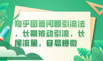知乎回答问题引流法，长期被动引流，长尾流量，私域变现必学课程-轻创资源网