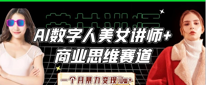 AI数字人美女讲师+商业思维赛道，一个月暴力变现过W+-轻创资源网