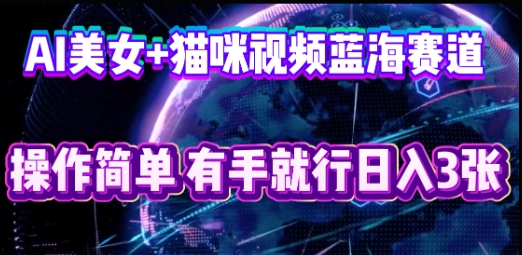 AI美女+猫咪视频蓝海赛道，操作简单，有手就行日入3张-轻创资源网