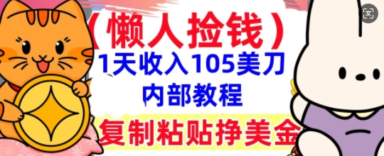 复制粘贴挣美刀，1天收入105刀，小白专属，0门槛， 懒人捡钱，被动收入-轻创资源网