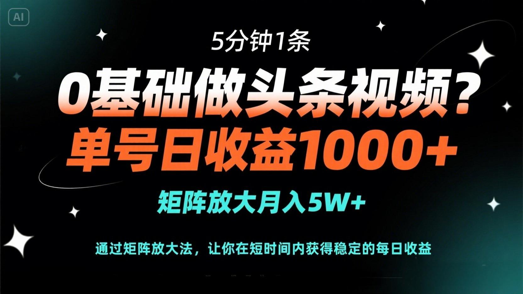 （14292期）0基础做头条视频？5分钟1条，单号日收益1000+，矩阵放大月入5W+-轻创资源网