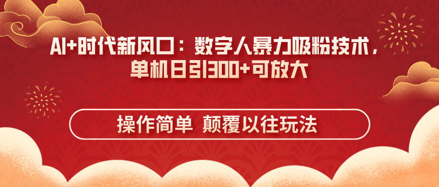 （14304期）AI+时代新风口：数字人暴力吸粉技术，单机日引300+可放大 操作简单  颠...-轻创资源网