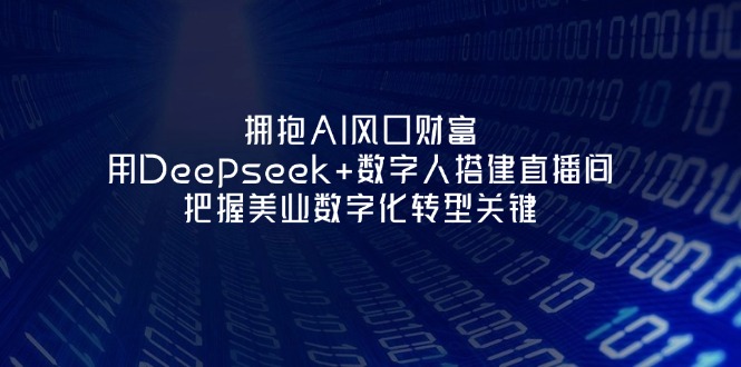 （14299期）拥抱AI风口财富：用Deepseek+数字人搭建直播间，把握美业数字化转型关键-轻创资源网