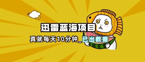 迅雷浏览器项目_真就每天忙活10分钟，完整拆解+热点把控(超详细拆解教程)-轻创资源网