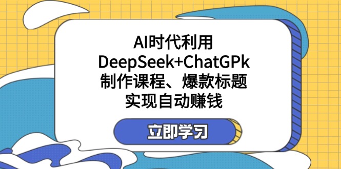 （14149期）某付费文：AI时代利用DeepSeek+ChatGPk制作课程、爆款标题，实现自动赚钱-轻创资源网
