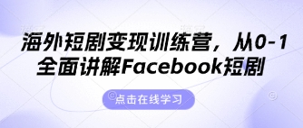 海外短剧变现训练营，从0-1全面讲解Facebook短剧-轻创资源网