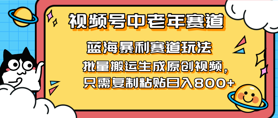 （14314期）2025视频号中老年短视频蓝海暴利风口！复制粘贴搬运视频单日赚800+，无...-轻创资源网
