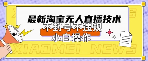 2025年淘宝无人直播带货10.0.全新技术，不违规，不封号，纯小白操作，日入数张【揭秘】-轻创资源网