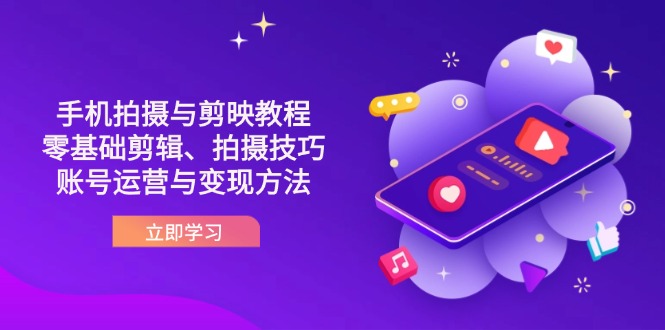 （14296期）抖音手机拍摄与剪映教程：零基础剪辑、拍摄技巧到账号运营与变现方法-轻创资源网