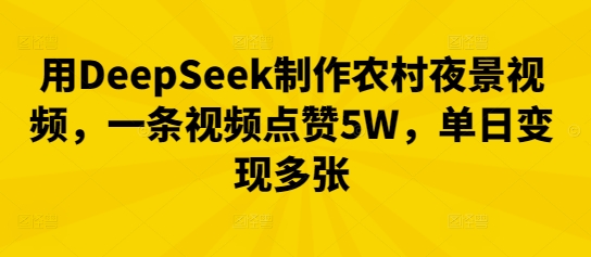 用DeepSeek制作农村夜景视频，一条视频点赞5W，单日变现多张-轻创资源网