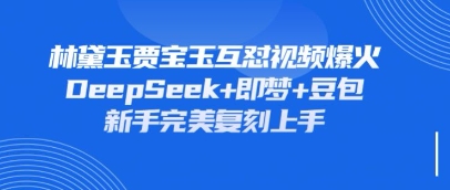 持续爆火的林黛玉贾宝玉互怼视频，比爽文还好看，利用DeepSeek+即梦+豆包就可以完美复刻-轻创资源网