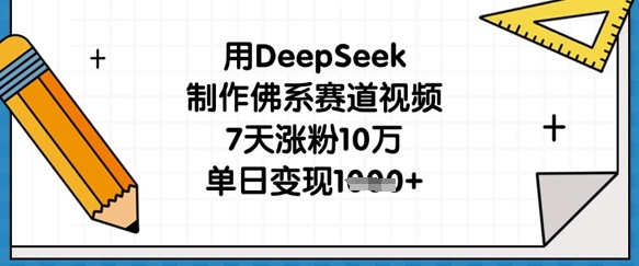 用DeepSeek制作佛系赛道视频，7天涨粉10万，单日变现1k-轻创资源网