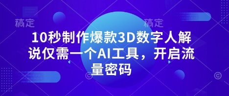 10秒制作爆款3D数字人解说仅需一个AI工具，开启流量密码-轻创资源网
