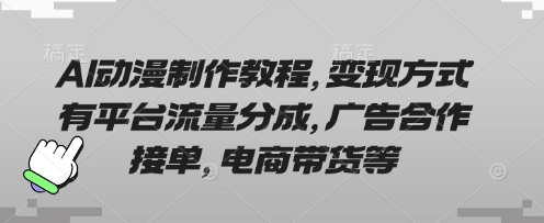 AI动漫制作教程，变现方式有平台流量分成，广告合作接单，电商带货等-轻创资源网