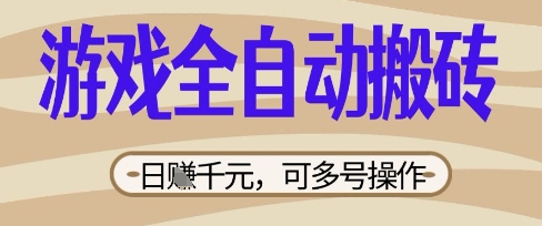 游戏全自动搬砖项目，日入数张，简单无脑有手就行，可矩阵多号操作【揭秘】-轻创资源网