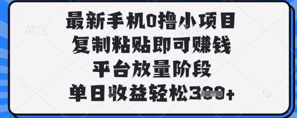 最新手机0撸小项目，复制粘贴即可挣钱，平台放量阶段，单日收益轻松3张+【揭秘】-轻创资源网
