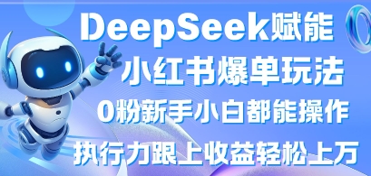 DeepSeek赋能小红书爆单玩法0粉新手小白都能操作，执行力跟上收益轻松上W，懒人勿做-轻创资源网