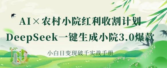 AI+农村小院红利收割：DeepSeek一键生成小院3.0爆款，小白日变现破千实战手册-轻创资源网