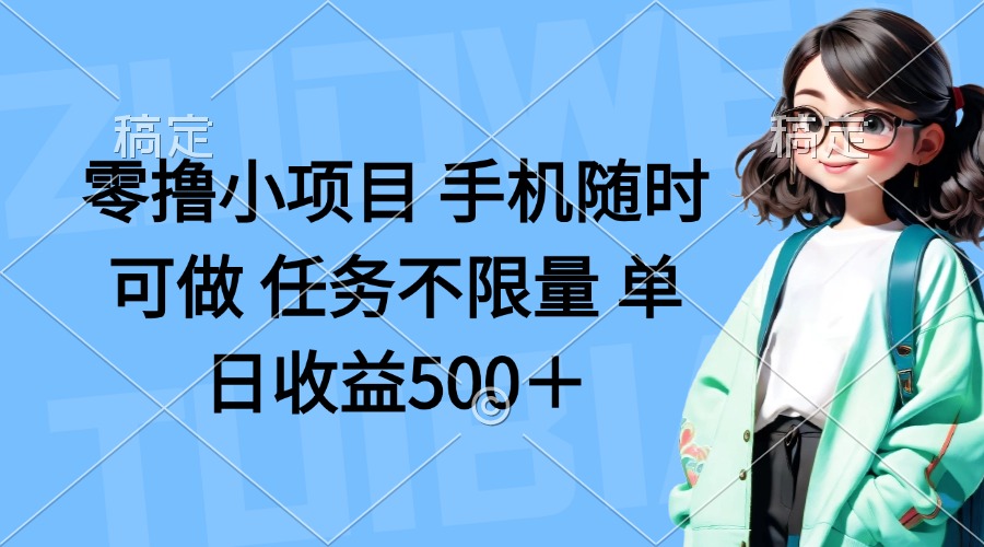 （14293期）零撸小项目 手机随时可做 任务不限量 单日收益500＋-轻创资源网