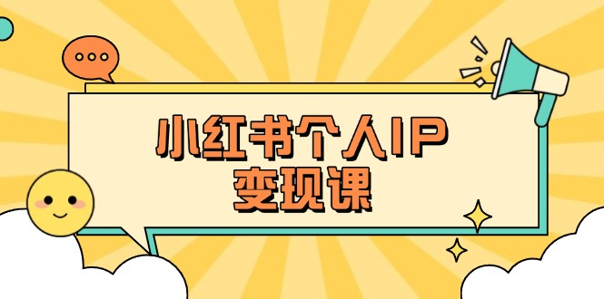 （14172期）小红书个人变现课：精准人设定位+爆款选题拆解，教你打造百万流量账号秘籍-轻创资源网