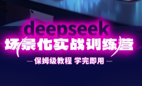 DeepSeek场景化实战训练营，保姆级教程，学完即用，手把手教你用DeepSeek提升效率-轻创资源网